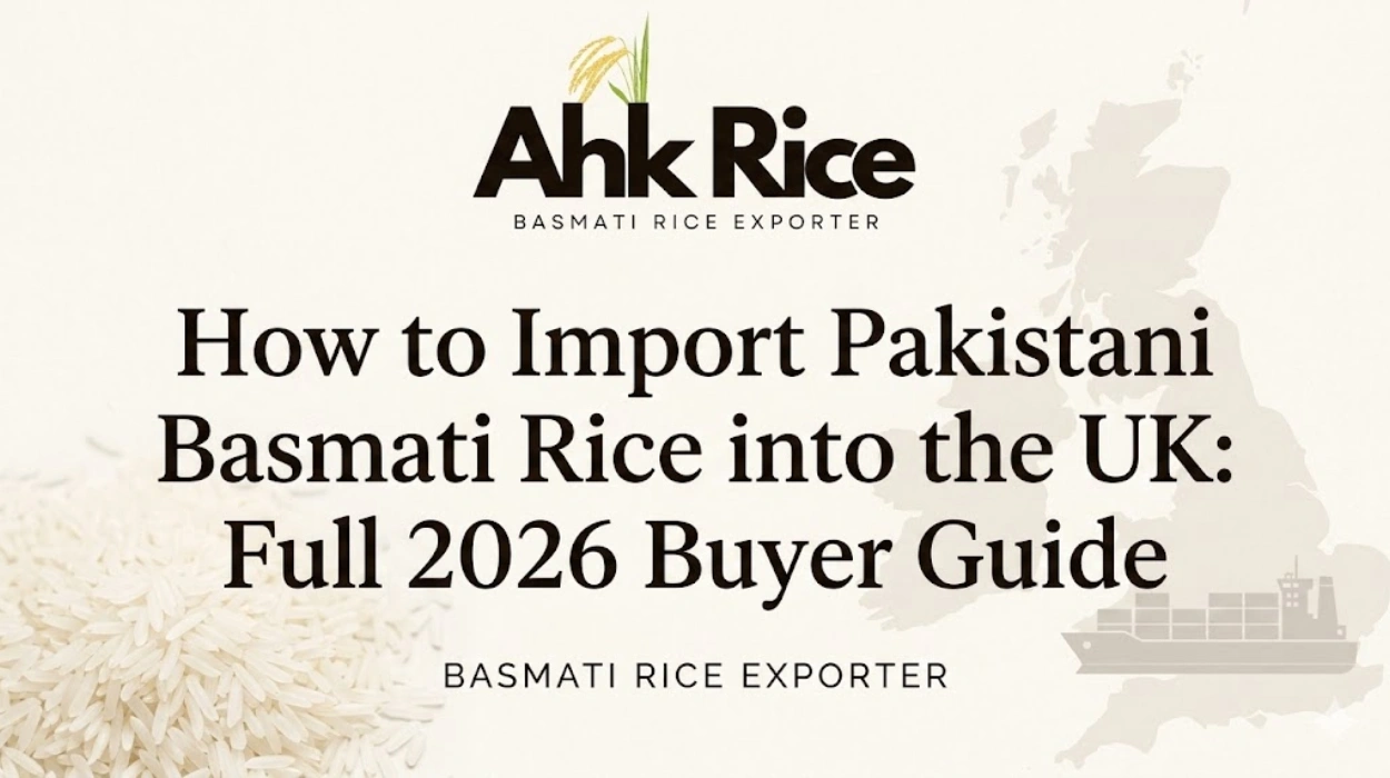 How to Import Pakistani Basmati Rice into the UK Full 2026 Buyer Guide