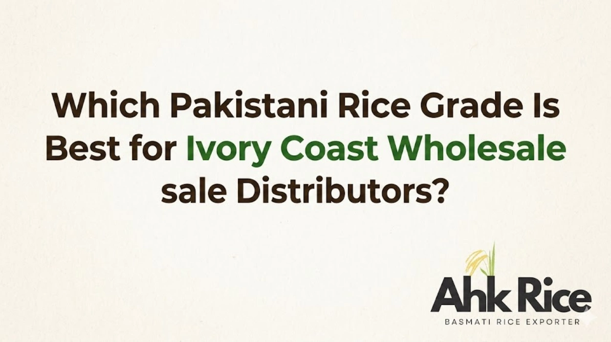 Which Pakistani Rice Grade Is Best for Ivory Coast Wholesale Distributors