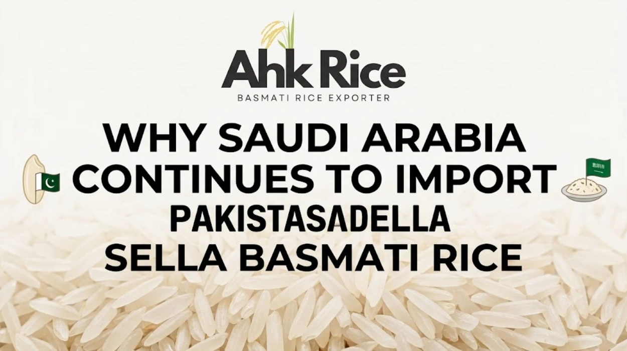 Why Saudi Arabia Continues to Import Pakistani Sella Basmati Rice
